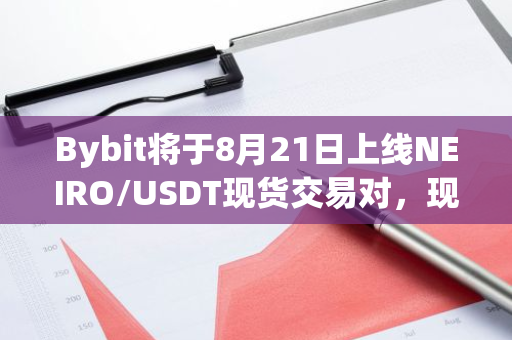 Bybit将于8月21日上线NEIRO/USDT现货交易对，现已开放充值