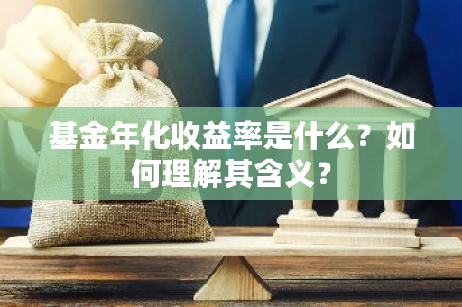 基金年化收益率是什么？如何理解其含义？