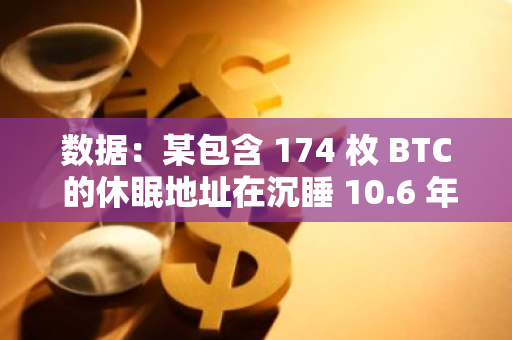 数据：某包含 174 枚 BTC 的休眠地址在沉睡 10.6 年后被激活