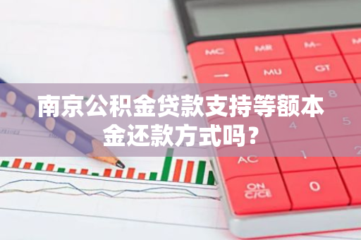 南京公积金贷款支持等额本金还款方式吗？