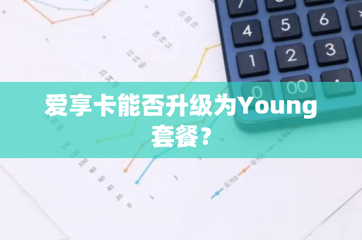 爱享卡能否升级为Young套餐？