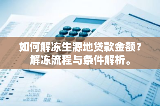 如何解冻生源地贷款金额？解冻流程与条件解析。