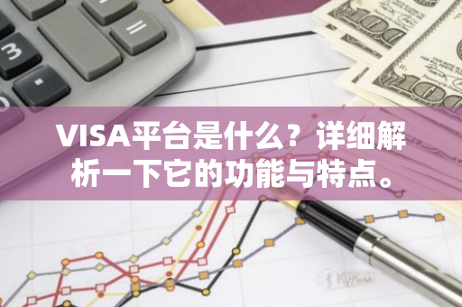 VISA平台是什么？详细解析一下它的功能与特点。