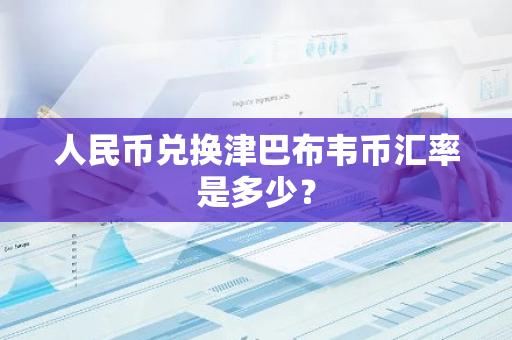 人民币兑换津巴布韦币汇率是多少？