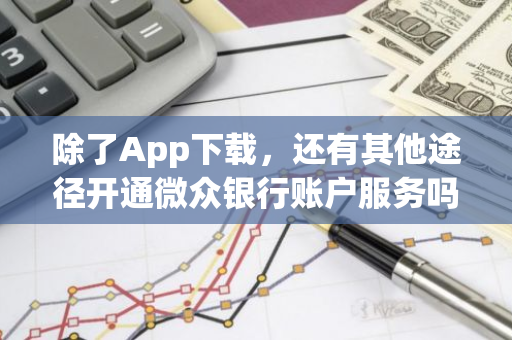 除了App下载，还有其他途径开通微众银行账户服务吗？