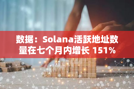 数据：Solana活跃地址数量在七个月内增长 151%