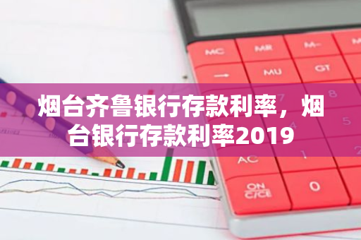 烟台齐鲁银行存款利率，烟台银行存款利率2019