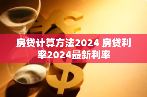 房贷计算方法2024 房贷利率2024最新利率