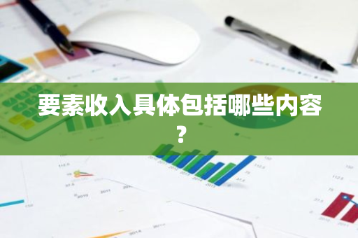 要素收入具体包括哪些内容？