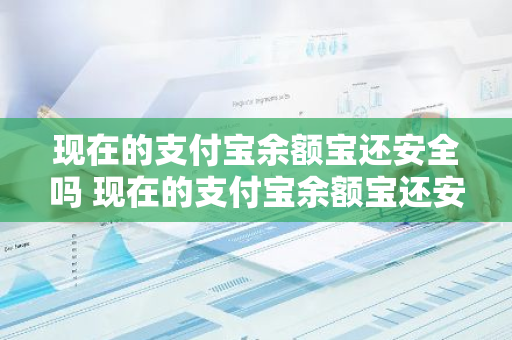 现在的支付宝余额宝还安全吗 现在的支付宝余额宝还安全吗可靠吗