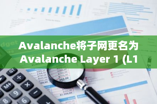 Avalanche将子网更名为Avalanche Layer 1 (L1)，发起新提案简化验证机制