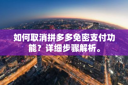 如何取消拼多多免密支付功能？详细步骤解析。