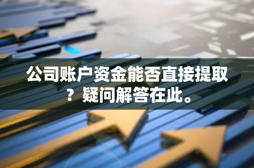 公司账户资金能否直接提取？疑问解答在此。