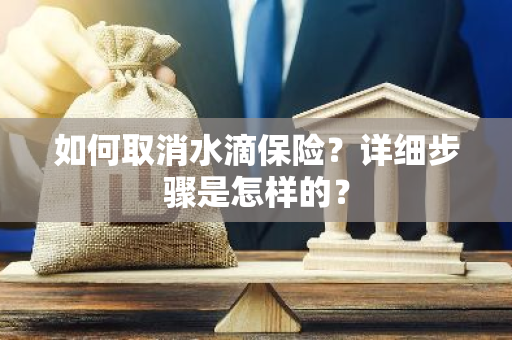 如何取消水滴保险？详细步骤是怎样的？