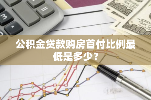 公积金贷款购房首付比例最低是多少？