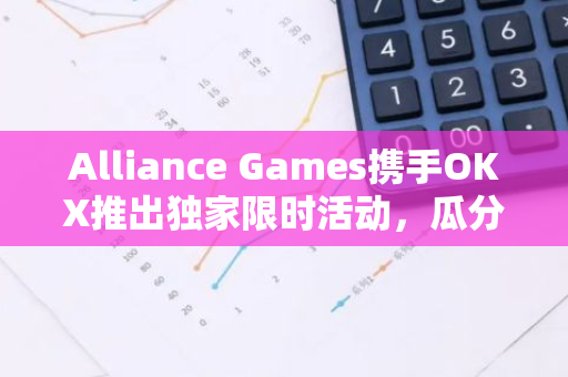 Alliance Games携手OKX推出独家限时活动，瓜分5000USDT奖池