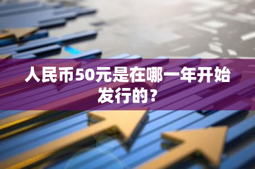 人民币50元是在哪一年开始发行的？