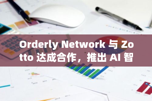 Orderly Network 与 Zotto 达成合作，推出 AI 智能代理自动化交易