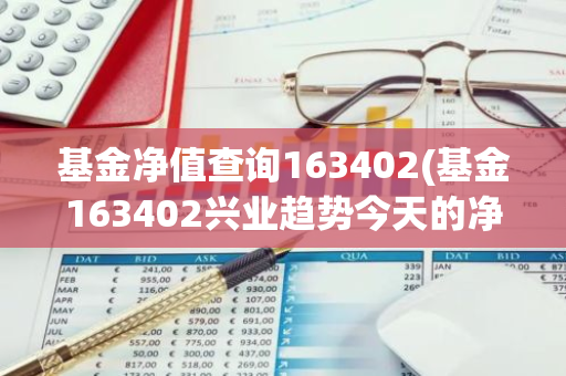 基金净值查询163402(基金163402兴业趋势今天的净值是多少)