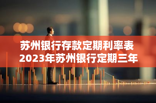 苏州银行存款定期利率表 2023年苏州银行定期三年利率多少