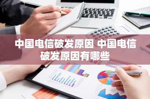 中国电信破发原因 中国电信破发原因有哪些