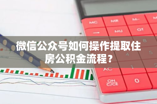 微信公众号如何操作提取住房公积金流程？