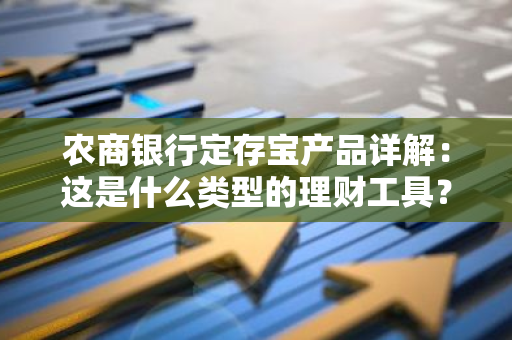 农商银行定存宝产品详解：这是什么类型的理财工具？