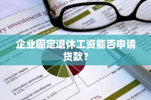 企业固定退休工资能否申请贷款？