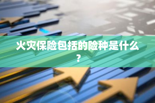 火灾保险包括的险种是什么？