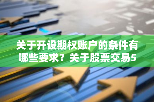 关于开设期权账户的条件有哪些要求？关于股票交易50期权开户条件是什么？