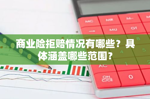 商业险拒赔情况有哪些？具体涵盖哪些范围？