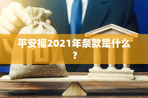 平安福2021年条款是什么？