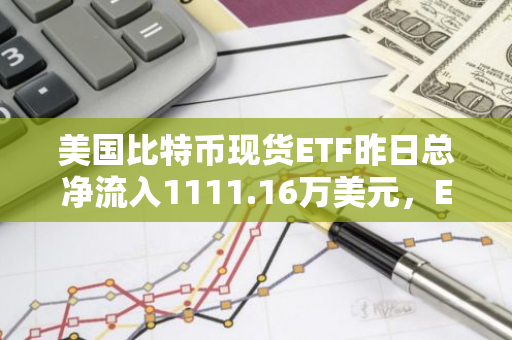 美国比特币现货ETF昨日总净流入1111.16万美元，ETF净资产比率达4.65%