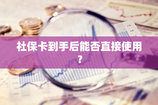 社保卡到手后能否直接使用？