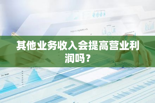 其他业务收入会提高营业利润吗？