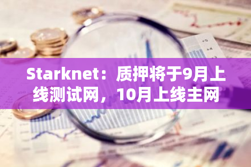 Starknet：质押将于9月上线测试网，10月上线主网