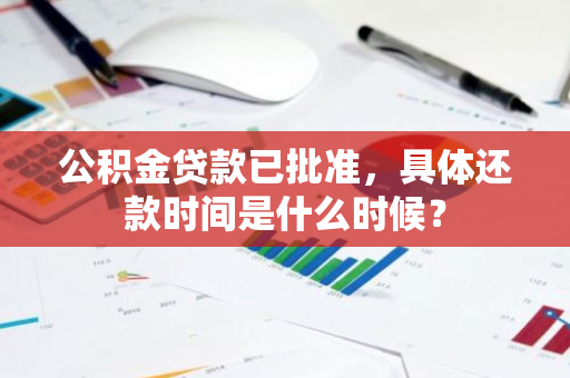 公积金贷款已批准，具体还款时间是什么时候？