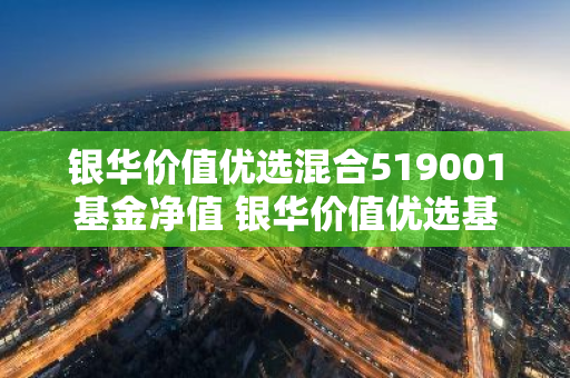 银华价值优选混合519001基金净值 银华价值优选基金估值