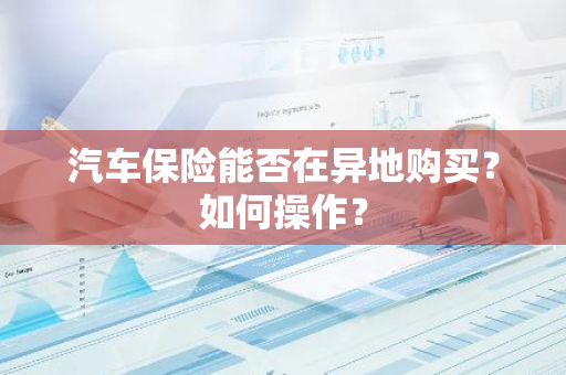 汽车保险能否在异地购买？如何操作？