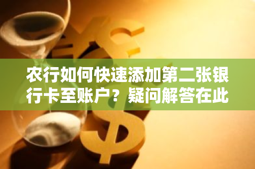 农行如何快速添加第二张银行卡至账户？疑问解答在此。