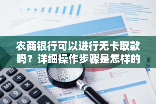 农商银行可以进行无卡取款吗？详细操作步骤是怎样的？