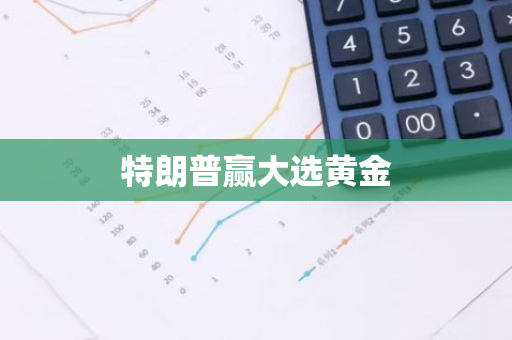 特朗普赢大选黄金