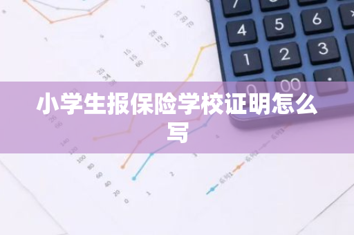 小学生报保险学校证明怎么写