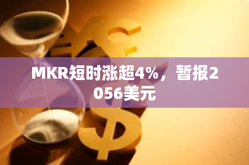 MKR短时涨超4%，暂报2056美元