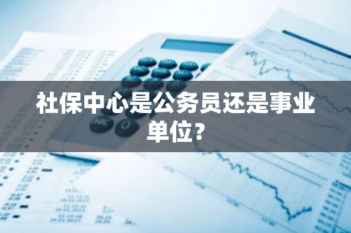 社保中心是公务员还是事业单位？