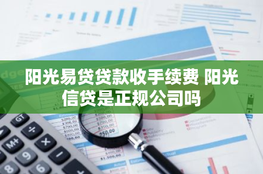 阳光易贷贷款收手续费 阳光信贷是正规公司吗