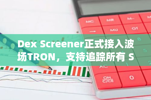 Dex Screener正式接入波场TRON，支持追踪所有 SumPump成功发射至SunSwap V2的代币