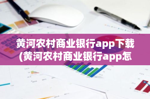 黄河农村商业银行app下载(黄河农村商业银行app怎么提前还款)