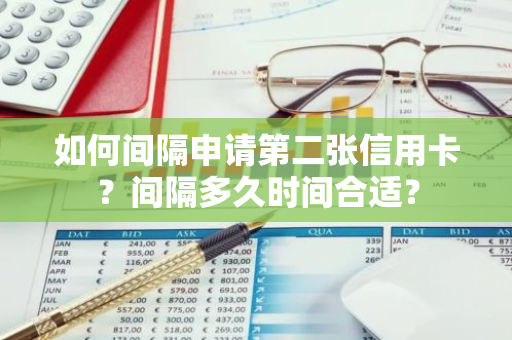 如何间隔申请第二张信用卡？间隔多久时间合适？