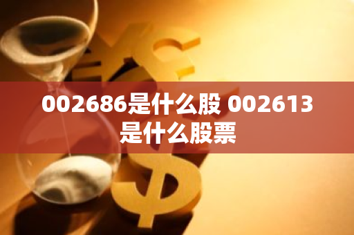 002686是什么股 002613是什么股票